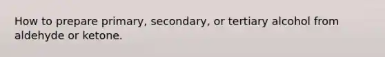 How to prepare primary, secondary, or tertiary alcohol from aldehyde or ketone.