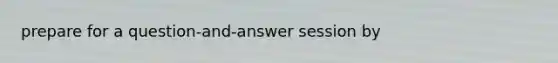 prepare for a question-and-answer session by