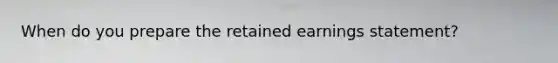When do you prepare the retained earnings statement?