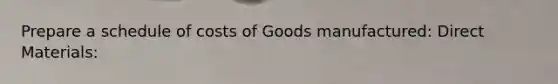 Prepare a schedule of costs of Goods manufactured: Direct Materials: