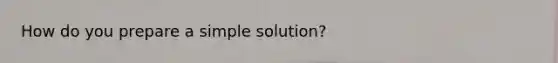 How do you prepare a simple solution?