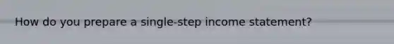 How do you prepare a single-step income statement?