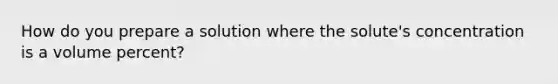 How do you prepare a solution where the solute's concentration is a volume percent?