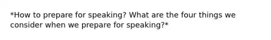 *How to prepare for speaking? What are the four things we consider when we prepare for speaking?*