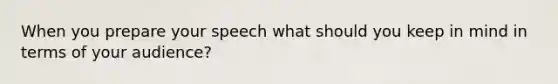 When you prepare your speech what should you keep in mind in terms of your audience?