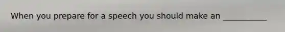 When you prepare for a speech you should make an ___________