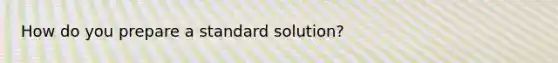 How do you prepare a standard solution?