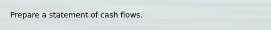 Prepare a statement of cash flows.