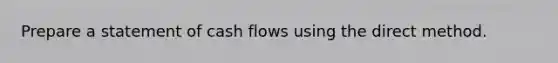 Prepare a statement of cash flows using the direct method.