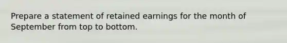 Prepare a statement of retained earnings for the month of September from top to bottom.