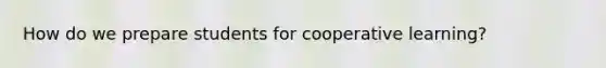 How do we prepare students for cooperative learning?