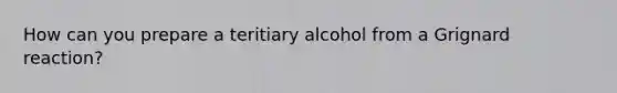 How can you prepare a teritiary alcohol from a <a href='https://www.questionai.com/knowledge/kYKu1Q19tc-grignard-reaction' class='anchor-knowledge'>grignard reaction</a>?