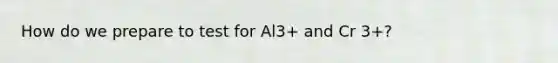 How do we prepare to test for Al3+ and Cr 3+?