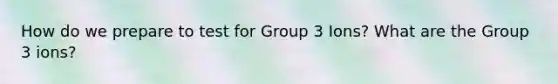 How do we prepare to test for Group 3 Ions? What are the Group 3 ions?