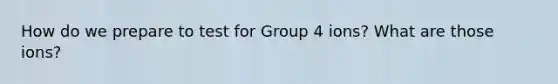 How do we prepare to test for Group 4 ions? What are those ions?