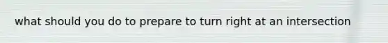 what should you do to prepare to turn right at an intersection