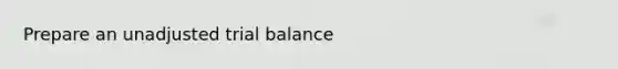 Prepare an unadjusted trial balance