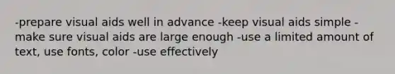 -prepare visual aids well in advance -keep visual aids simple -make sure visual aids are large enough -use a limited amount of text, use fonts, color -use effectively