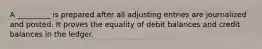 A _________ is prepared after all adjusting entries are journalized and posted. It proves the equality of debit balances and credit balances in the ledger.