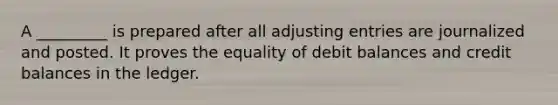 A _________ is prepared after all adjusting entries are journalized and posted. It proves the equality of debit balances and credit balances in the ledger.