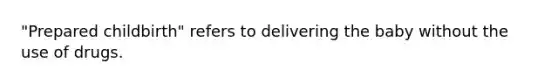 "Prepared childbirth" refers to delivering the baby without the use of drugs.