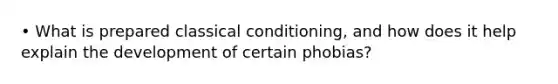 • What is prepared classical conditioning, and how does it help explain the development of certain phobias?