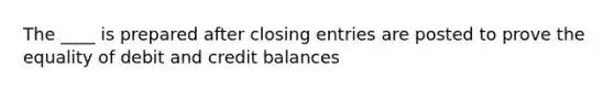 The ____ is prepared after <a href='https://www.questionai.com/knowledge/kosjhwC4Ps-closing-entries' class='anchor-knowledge'>closing entries</a> are posted to prove the equality of debit and credit balances