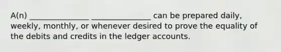 A(n) _______________ _______________ can be prepared daily, weekly, monthly, or whenever desired to prove the equality of the debits and credits in the ledger accounts.