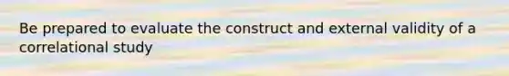 Be prepared to evaluate the construct and external validity of a correlational study