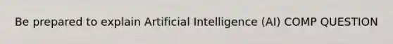 Be prepared to explain Artificial Intelligence (AI) COMP QUESTION