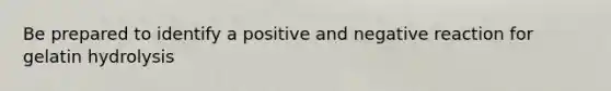 Be prepared to identify a positive and negative reaction for gelatin hydrolysis