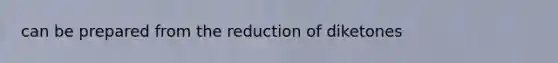 can be prepared from the reduction of diketones