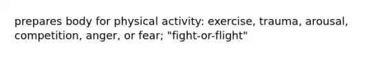 prepares body for physical activity: exercise, trauma, arousal, competition, anger, or fear; "fight-or-flight"