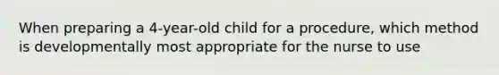 When preparing a 4-year-old child for a procedure, which method is developmentally most appropriate for the nurse to use