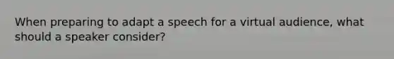 When preparing to adapt a speech for a virtual audience, what should a speaker consider?