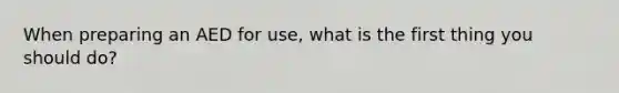 When preparing an AED for use, what is the first thing you should do?