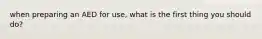 when preparing an AED for use, what is the first thing you should do?
