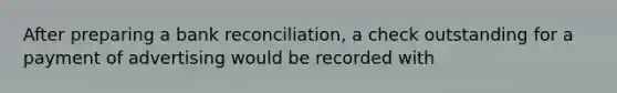 After preparing a bank reconciliation, a check outstanding for a payment of advertising would be recorded with