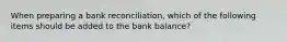 When preparing a bank reconciliation, which of the following items should be added to the bank balance?