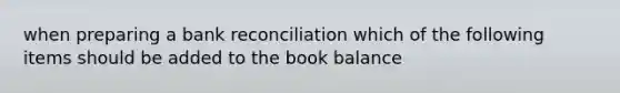 when preparing a bank reconciliation which of the following items should be added to the book balance