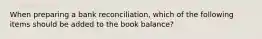 When preparing a bank reconciliation, which of the following items should be added to the book balance?