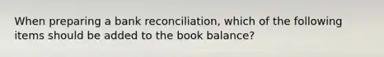 When preparing a bank​ reconciliation, which of the following items should be added to the book​ balance?