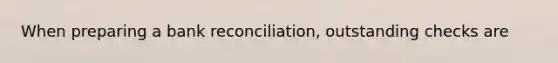 When preparing a <a href='https://www.questionai.com/knowledge/kZ6GRlcQH1-bank-reconciliation' class='anchor-knowledge'>bank reconciliation</a>, outstanding checks are