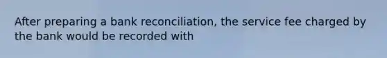 After preparing a bank reconciliation, the service fee charged by the bank would be recorded with