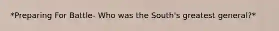 *Preparing For Battle- Who was the South's greatest general?*