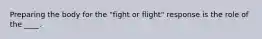 Preparing the body for the "fight or flight" response is the role of the ____.