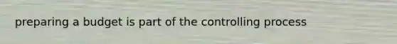 preparing a budget is part of the controlling process