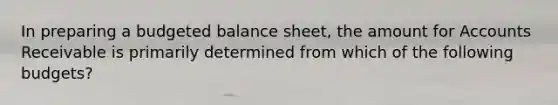 In preparing a budgeted balance sheet, the amount for Accounts Receivable is primarily determined from which of the following budgets?