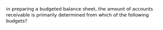 in preparing a <a href='https://www.questionai.com/knowledge/k1CLoCNQpt-budgeted-balance-sheet' class='anchor-knowledge'>budgeted balance sheet</a>, the amount of accounts receivable is primarily determined from which of the following budgets?