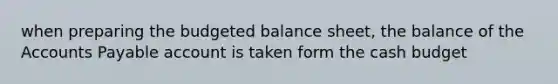 when preparing the budgeted balance sheet, the balance of the Accounts Payable account is taken form the cash budget